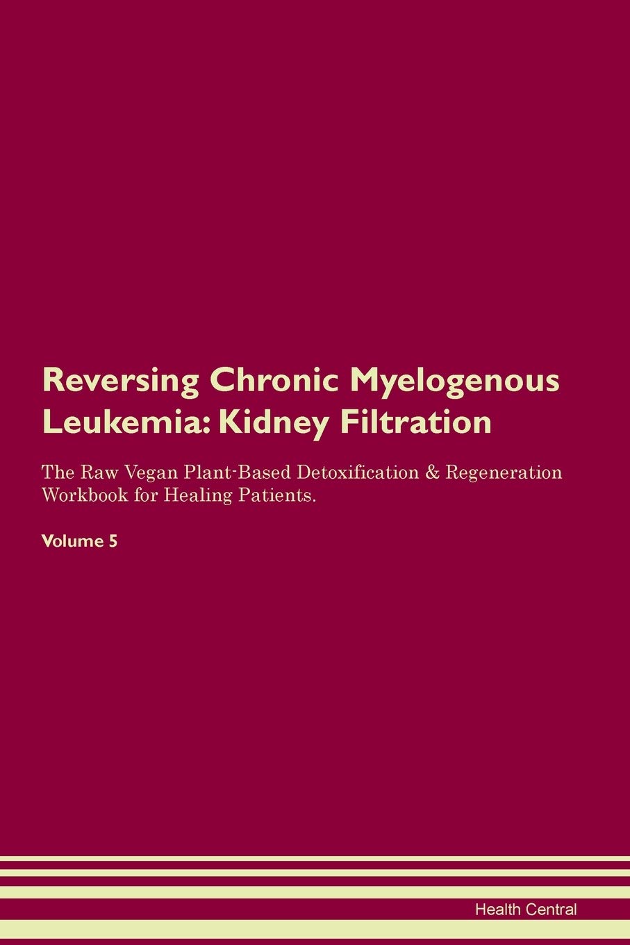 Reversing Chronic Myelogenous Leukemia: Kidney Filtration The Raw Vegan Plant-Based Detoxification & Regeneration Workbook for Healing Patients. Volume 5 Medicine