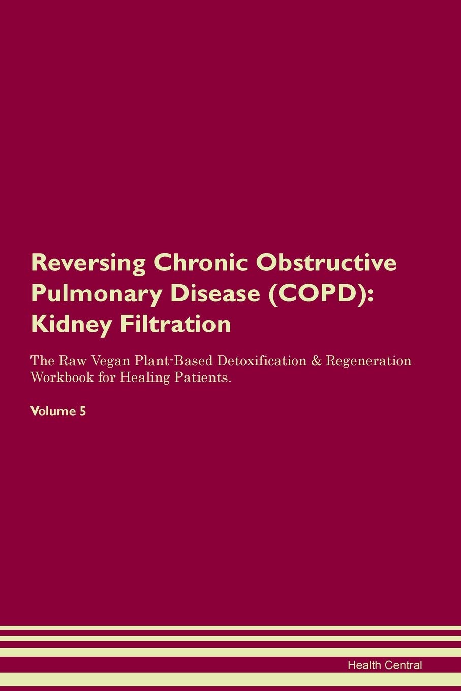 Reversing Chronic Obstructive Pulmonary Disease (COPD): Kidney Filtration The Raw Vegan Plant-Based Detoxification & Regeneration Workbook for Healing Patients. Volume 5 Medicine