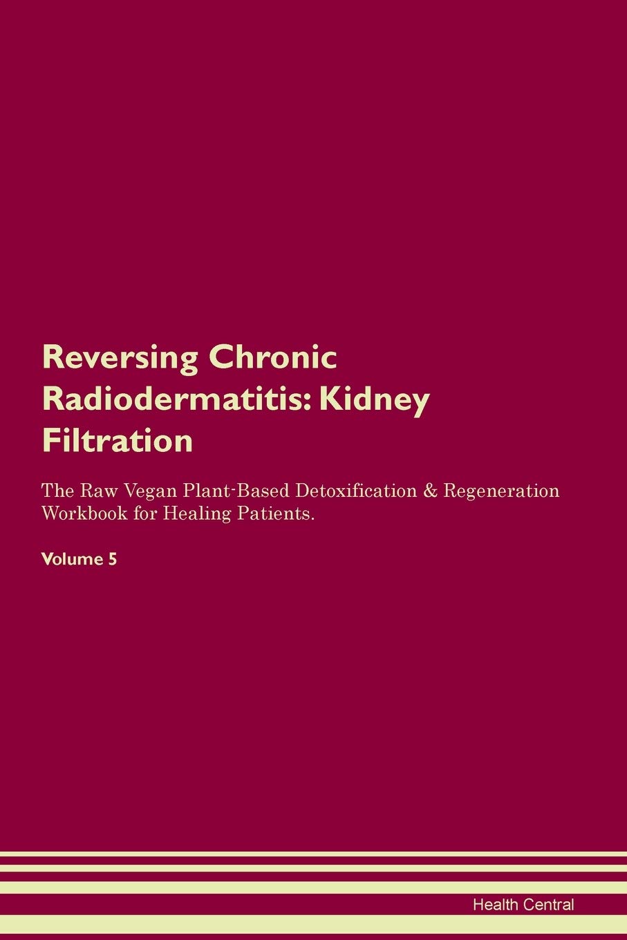 Reversing Chronic Radiodermatitis: Kidney Filtration The Raw Vegan Plant-Based Detoxification & Regeneration Workbook for Healing Patients. Volume 5 Medicine