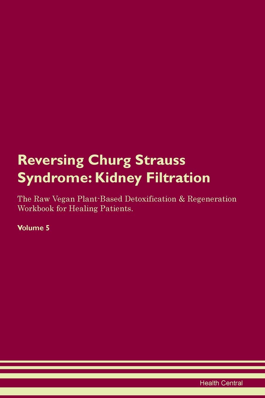 Reversing Churg Strauss Syndrome: Kidney Filtration The Raw Vegan Plant-Based Detoxification & Regeneration Workbook for Healing Patients. Volume 5 Medicine