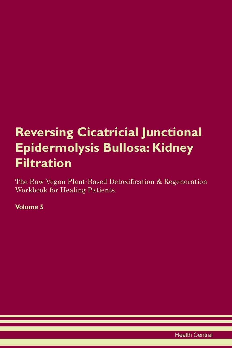 Reversing Cicatricial Junctional Epidermolysis Bullosa: Kidney Filtration The Raw Vegan Plant-Based Detoxification & Regeneration Workbook for Healing Patients. Volume 5 Medicine