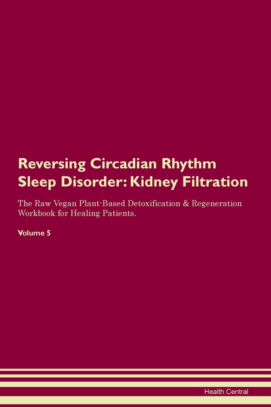 Reversing Circadian Rhythm Sleep Disorder: Kidney Filtration The Raw Vegan Plant-Based Detoxification & Regeneration Workbook for Healing Patients. Volume 5 Medicine