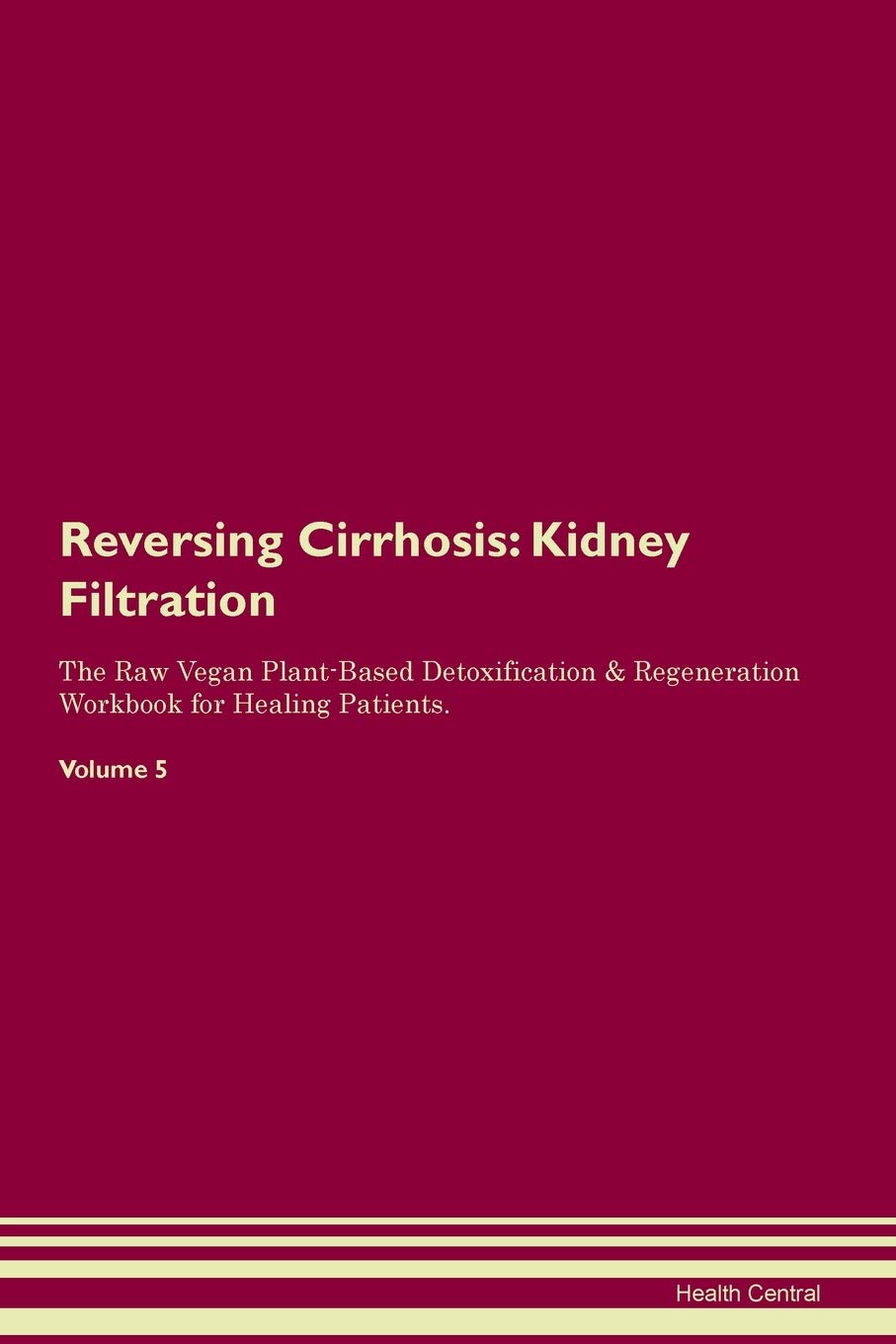 Reversing Cirrhosis: Kidney Filtration The Raw Vegan Plant-Based Detoxification & Regeneration Workbook for Healing Patients. Volume 5 Medicine