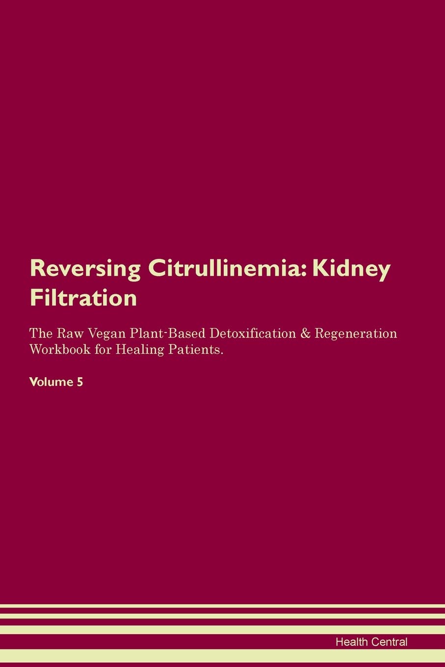 Reversing Citrullinemia: Kidney Filtration The Raw Vegan Plant-Based Detoxification & Regeneration Workbook for Healing Patients. Volume 5 Medicine