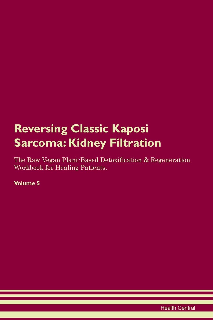 Reversing Classic Kaposi Sarcoma: Kidney Filtration The Raw Vegan Plant-Based Detoxification & Regeneration Workbook for Healing Patients. Volume 5 Medicine