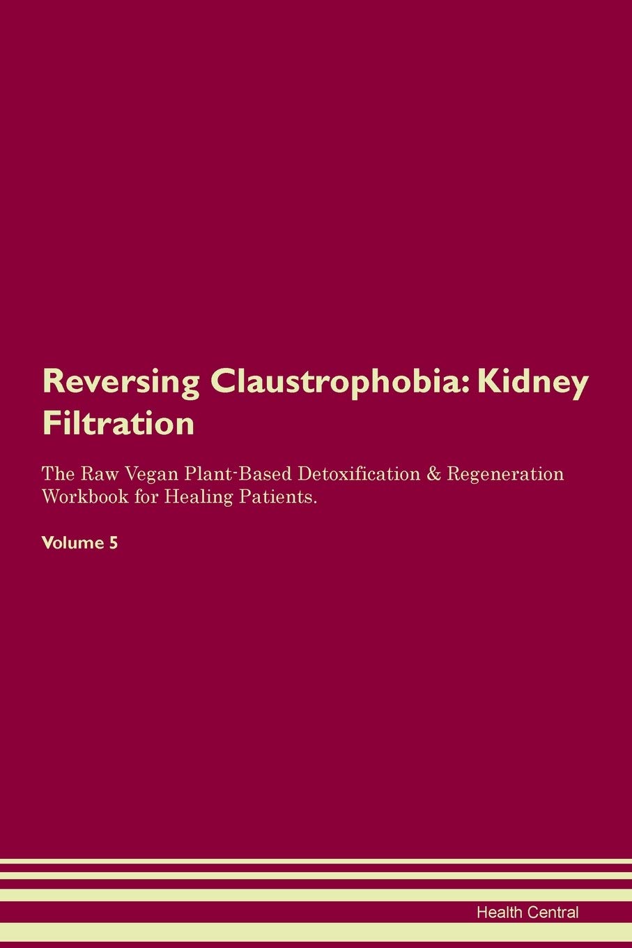 Reversing Claustrophobia: Kidney Filtration The Raw Vegan Plant-Based Detoxification & Regeneration Workbook for Healing Patients. Volume 5 Medicine