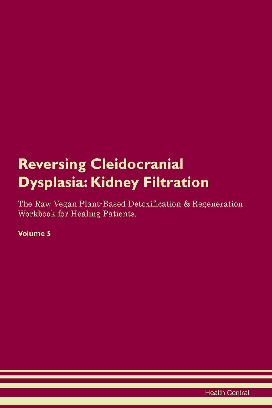 Reversing Cleidocranial Dysplasia: Kidney Filtration The Raw Vegan Plant-Based Detoxification & Regeneration Workbook for Healing Patients. Volume 5 Medicine