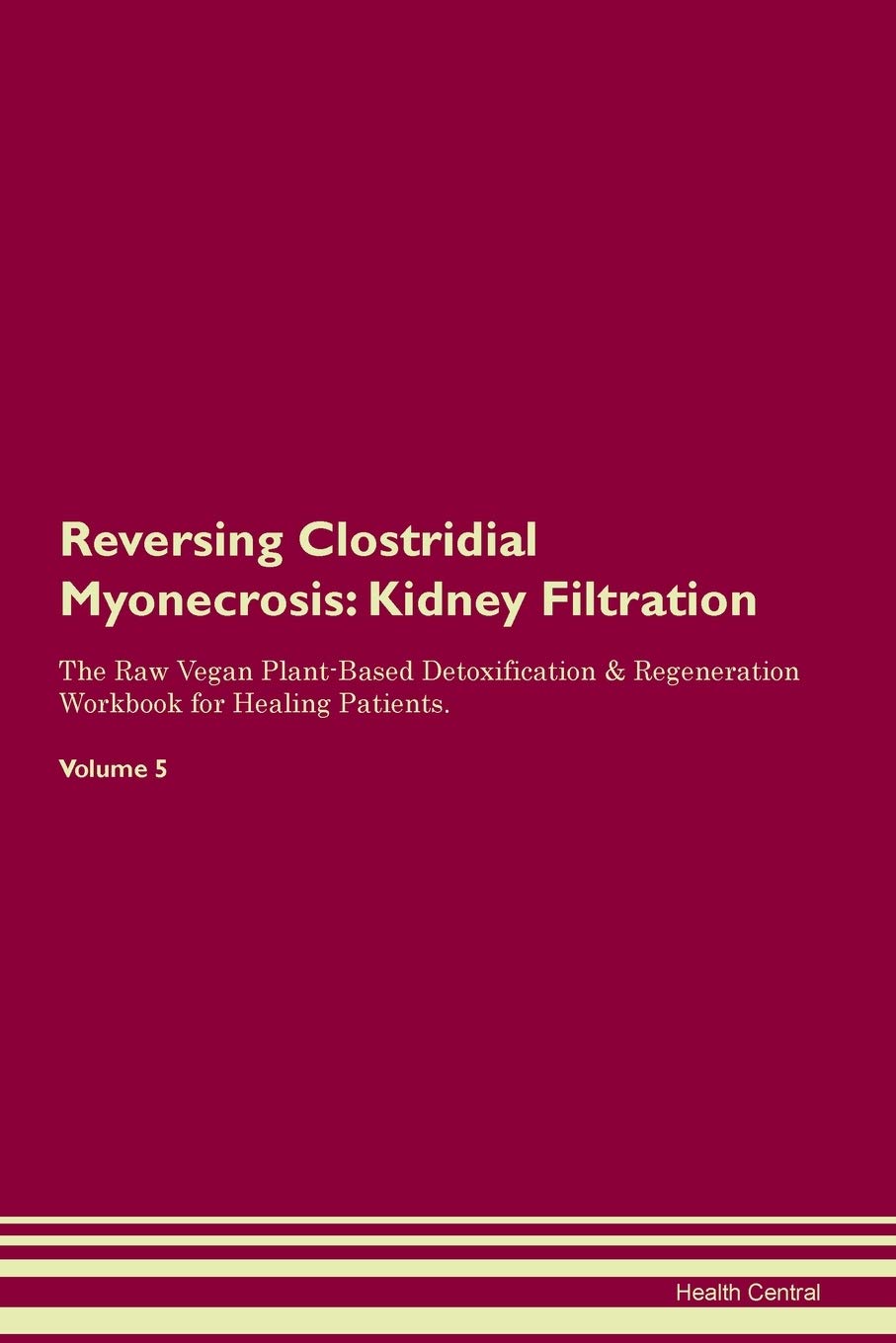 Reversing Clostridial Myonecrosis: Kidney Filtration The Raw Vegan Plant-Based Detoxification & Regeneration Workbook for Healing Patients. Volume 5 Medicine