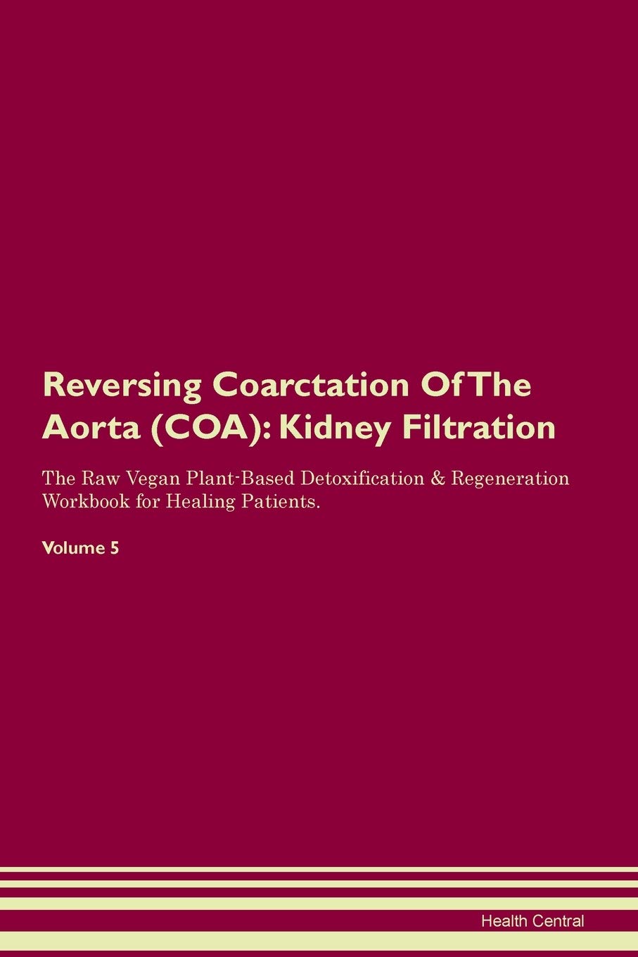 Reversing Coarctation Of The Aorta (COA): Kidney Filtration The Raw Vegan Plant-Based Detoxification & Regeneration Workbook for Healing Patients. Volume 5 Medicine