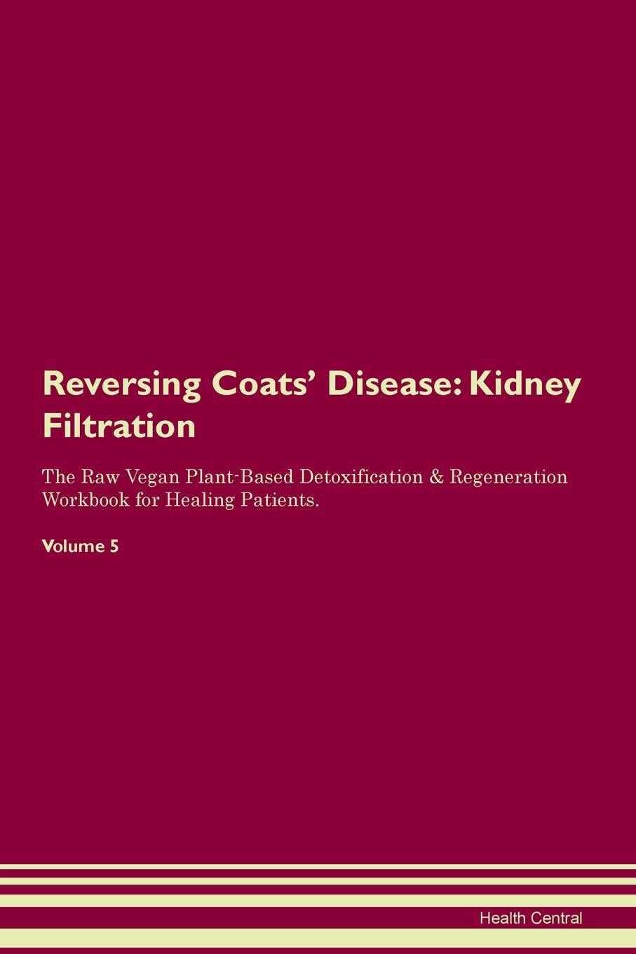Reversing Coats' Disease: Kidney Filtration The Raw Vegan Plant-Based Detoxification & Regeneration Workbook for Healing Patients. Volume 5 Medicine