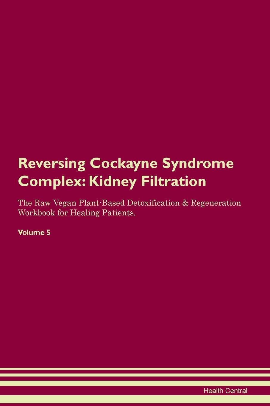 Reversing Cockayne Syndrome Complex: Kidney Filtration The Raw Vegan Plant-Based Detoxification & Regeneration Workbook for Healing Patients. Volume 5 Medicine