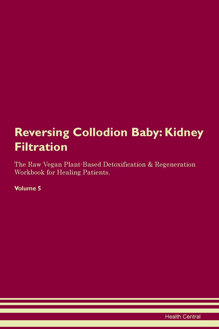 Reversing Collodion Baby: Kidney Filtration The Raw Vegan Plant-Based Detoxification & Regeneration Workbook for Healing Patients. Volume 5 Medicine