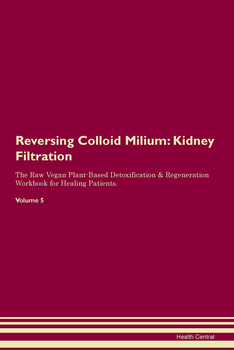 Reversing Colloid Milium: Kidney Filtration The Raw Vegan Plant-Based Detoxification & Regeneration Workbook for Healing Patients. Volume 5 Medicine