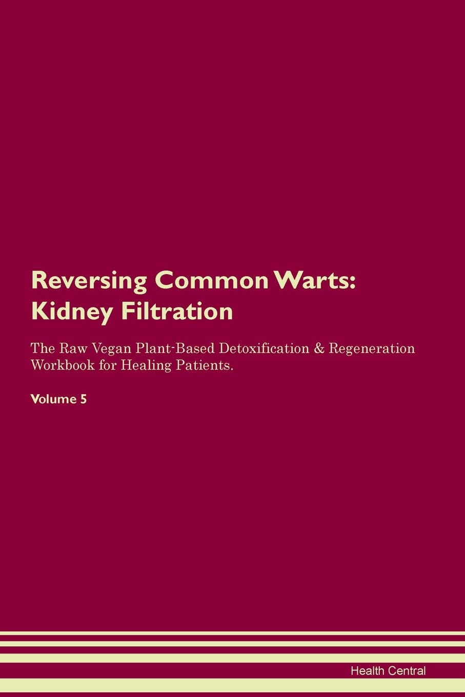 Reversing Common Warts: Kidney Filtration The Raw Vegan Plant-Based Detoxification & Regeneration Workbook for Healing Patients. Volume 5 Medicine