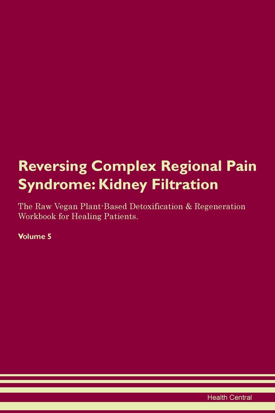 Reversing Complex Regional Pain Syndrome: Kidney Filtration The Raw Vegan Plant-Based Detoxification & Regeneration Workbook for Healing Patients. Volume 5 Medicine
