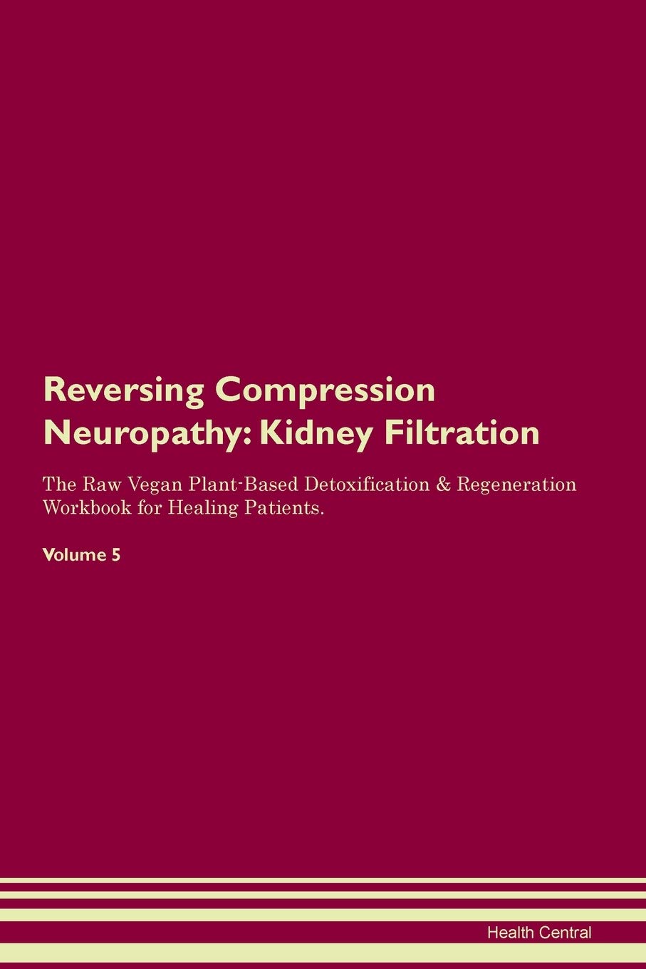 Reversing Compression Neuropathy: Kidney Filtration The Raw Vegan Plant-Based Detoxification & Regeneration Workbook for Healing Patients. Volume 5 Medicine