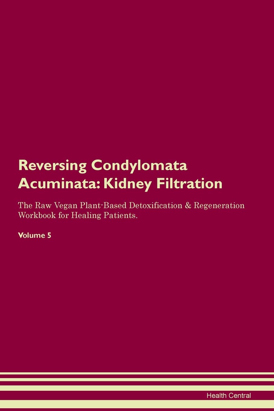 Reversing Condylomata Acuminata: Kidney Filtration The Raw Vegan Plant-Based Detoxification & Regeneration Workbook for Healing Patients. Volume 5 Medicine