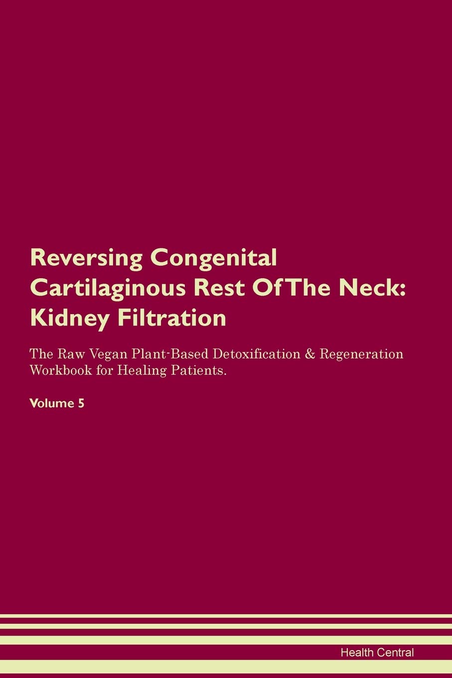 Reversing Congenital Cartilaginous Rest Of The Neck: Kidney Filtration The Raw Vegan Plant-Based Detoxification & Regeneration Workbook for Healing Patients. Volume 5 Medicine