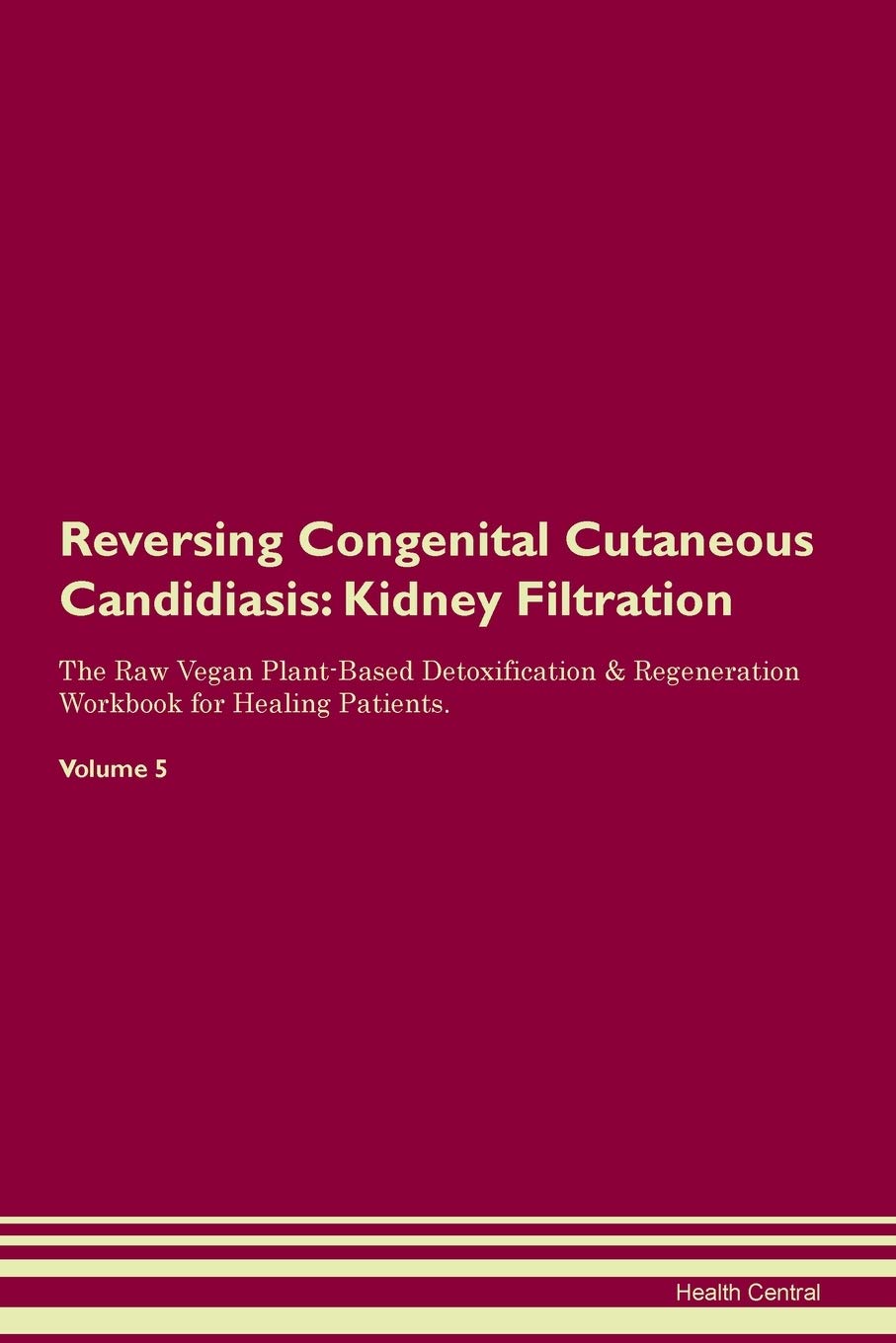 Reversing Congenital Cutaneous Candidiasis: Kidney Filtration The Raw Vegan Plant-Based Detoxification & Regeneration Workbook for Healing Patients. Volume 5 Medicine