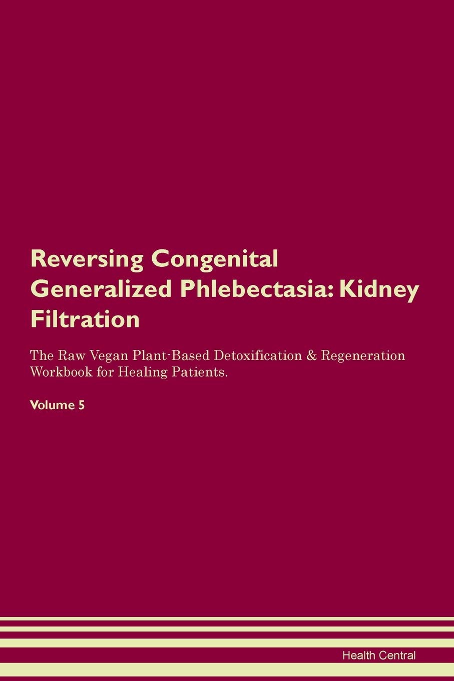 Reversing Congenital Generalized Phlebectasia: Kidney Filtration The Raw Vegan Plant-Based Detoxification & Regeneration Workbook for Healing Patients. Volume 5 Medicine