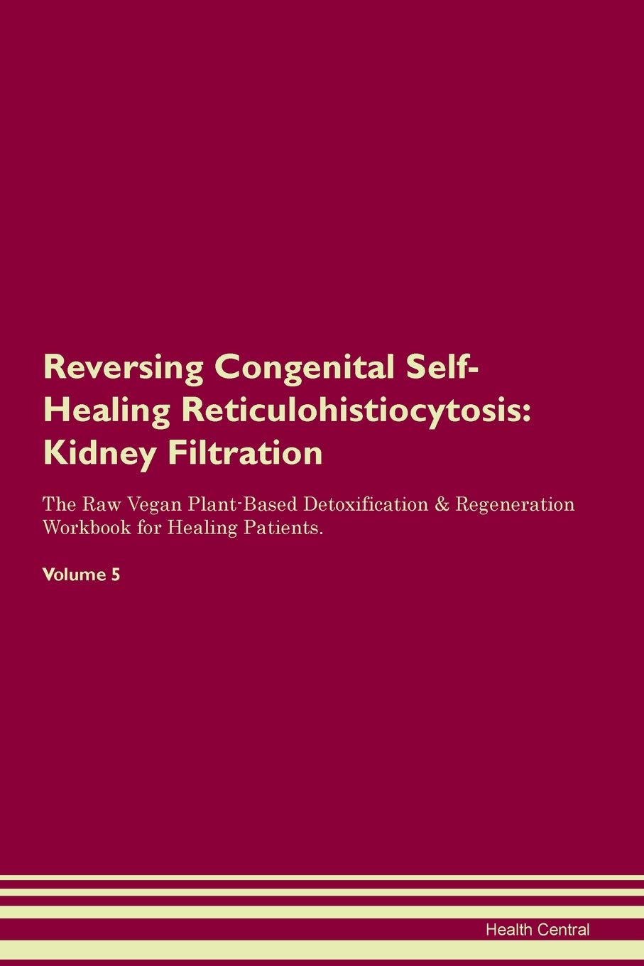 Reversing Congenital Self-Healing Reticulohistiocytosis: Kidney Filtration The Raw Vegan Plant-Based Detoxification & Regeneration Workbook for Healing Patients. Volume 5 Medicine