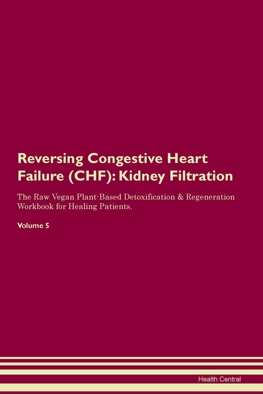 Reversing Congestive Heart Failure (CHF): Kidney Filtration The Raw Vegan Plant-Based Detoxification & Regeneration Workbook for Healing Patients. Volume 5 Medicine