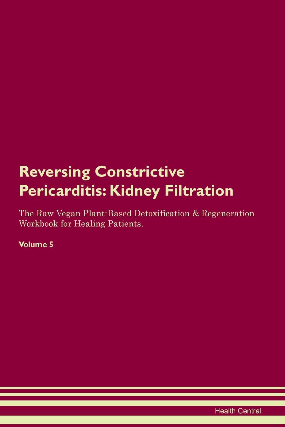 Reversing Constrictive Pericarditis: Kidney Filtration The Raw Vegan Plant-Based Detoxification & Regeneration Workbook for Healing Patients. Volume 5 Medicine