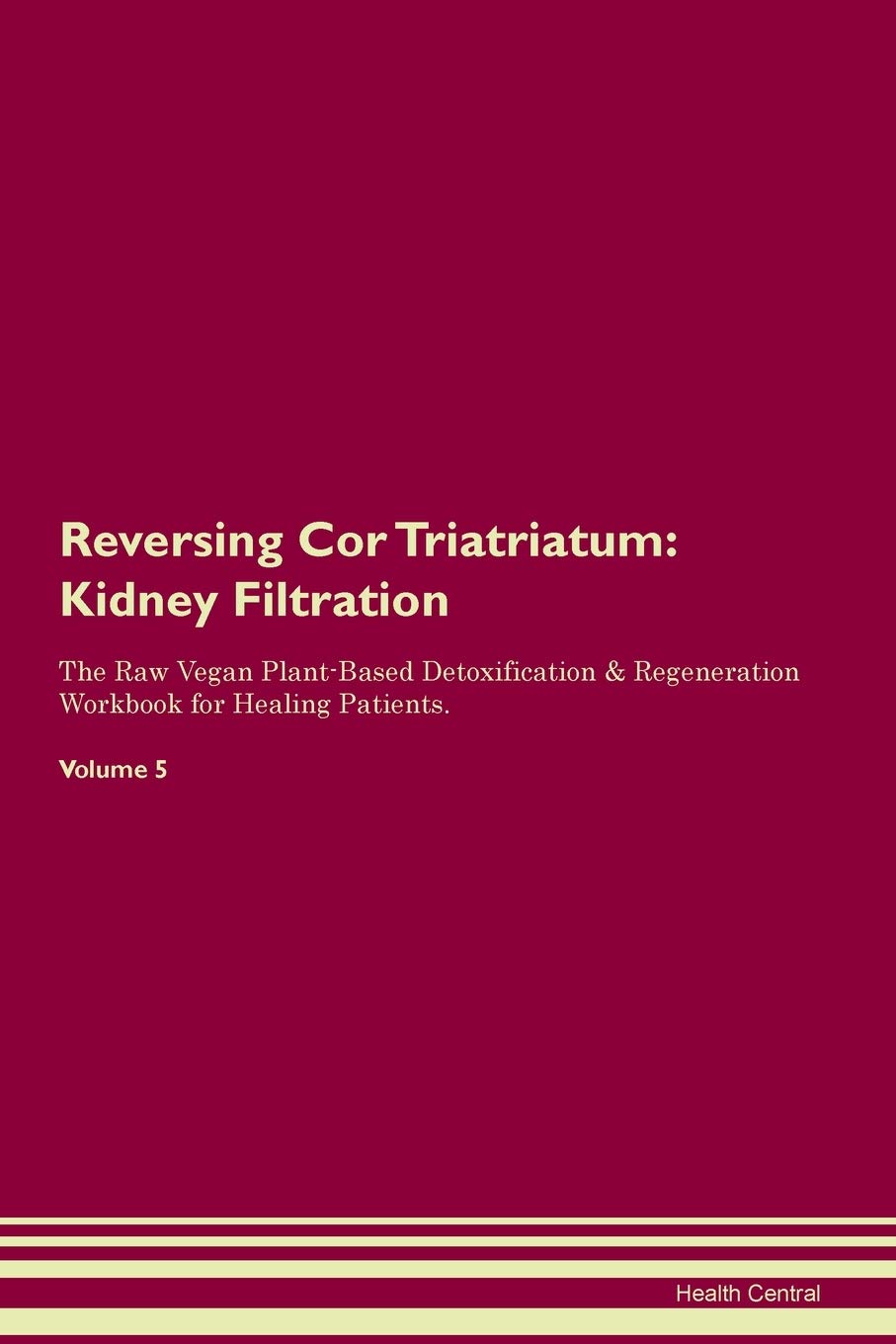 Reversing Cor Triatriatum: Kidney Filtration The Raw Vegan Plant-Based Detoxification & Regeneration Workbook for Healing Patients. Volume 5 Medicine