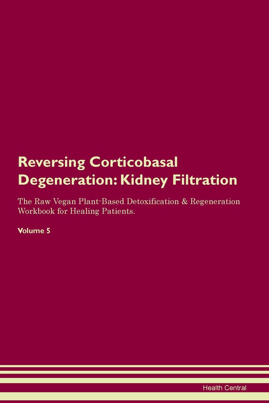 Reversing Corticobasal Degeneration: Kidney Filtration The Raw Vegan Plant-Based Detoxification & Regeneration Workbook for Healing Patients. Volume 5 Medicine