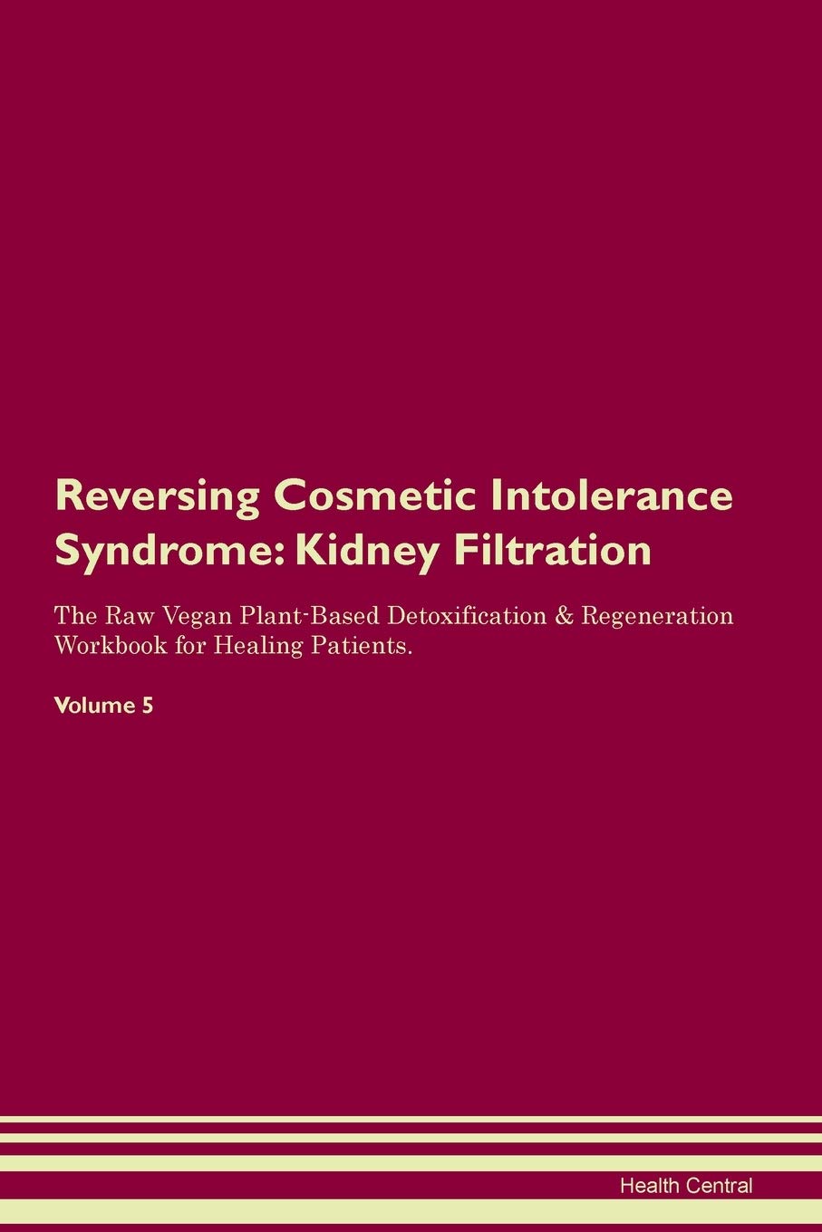 Reversing Cosmetic Intolerance Syndrome: Kidney Filtration The Raw Vegan Plant-Based Detoxification & Regeneration Workbook for Healing Patients. Volume 5 Medicine