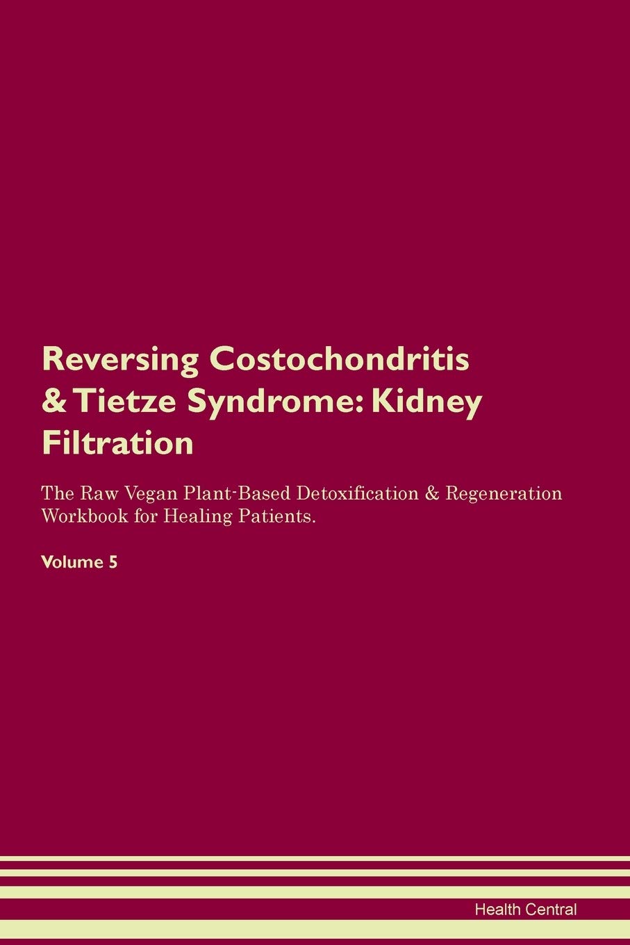 Reversing Costochondritis & Tietze Syndrome: Kidney Filtration The Raw Vegan Plant-Based Detoxification & Regeneration Workbook for Healing Patients. Volume 5 Medicine