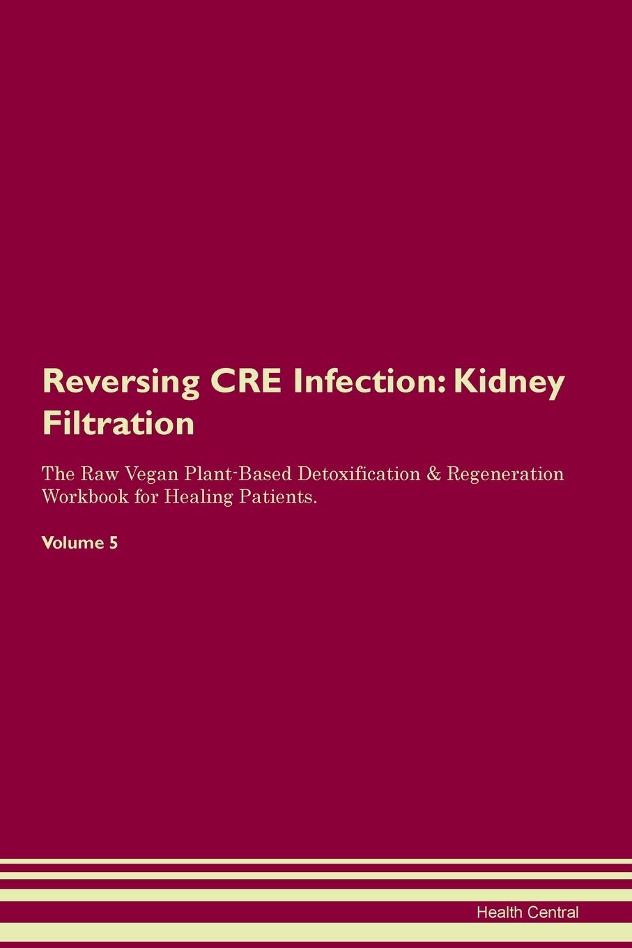 Reversing CRE Infection: Kidney Filtration The Raw Vegan Plant-Based Detoxification & Regeneration Workbook for Healing Patients. Volume 5 Medicine