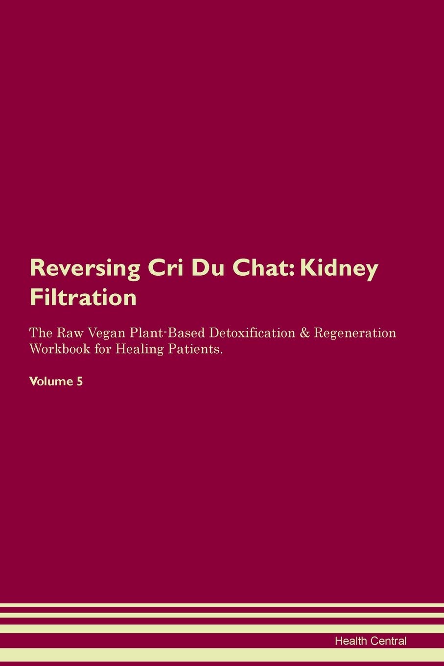 Reversing Cri Du Chat: Kidney Filtration The Raw Vegan Plant-Based Detoxification & Regeneration Workbook for Healing Patients. Volume 5 Medicine