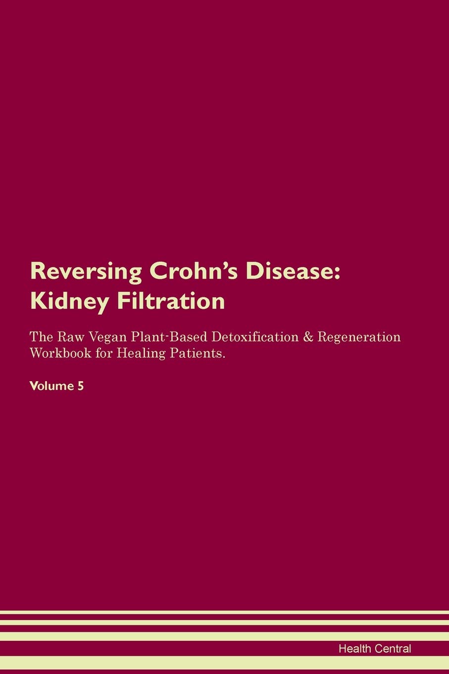 Reversing Crohn's Disease: Kidney Filtration The Raw Vegan Plant-Based Detoxification & Regeneration Workbook for Healing Patients. Volume 5 Medicine