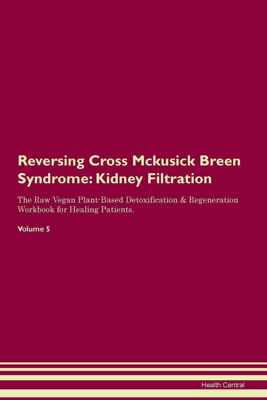 Reversing Cross Mckusick Breen Syndrome: Kidney Filtration The Raw Vegan Plant-Based Detoxification & Regeneration Workbook for Healing Patients. Volume 5 Medicine