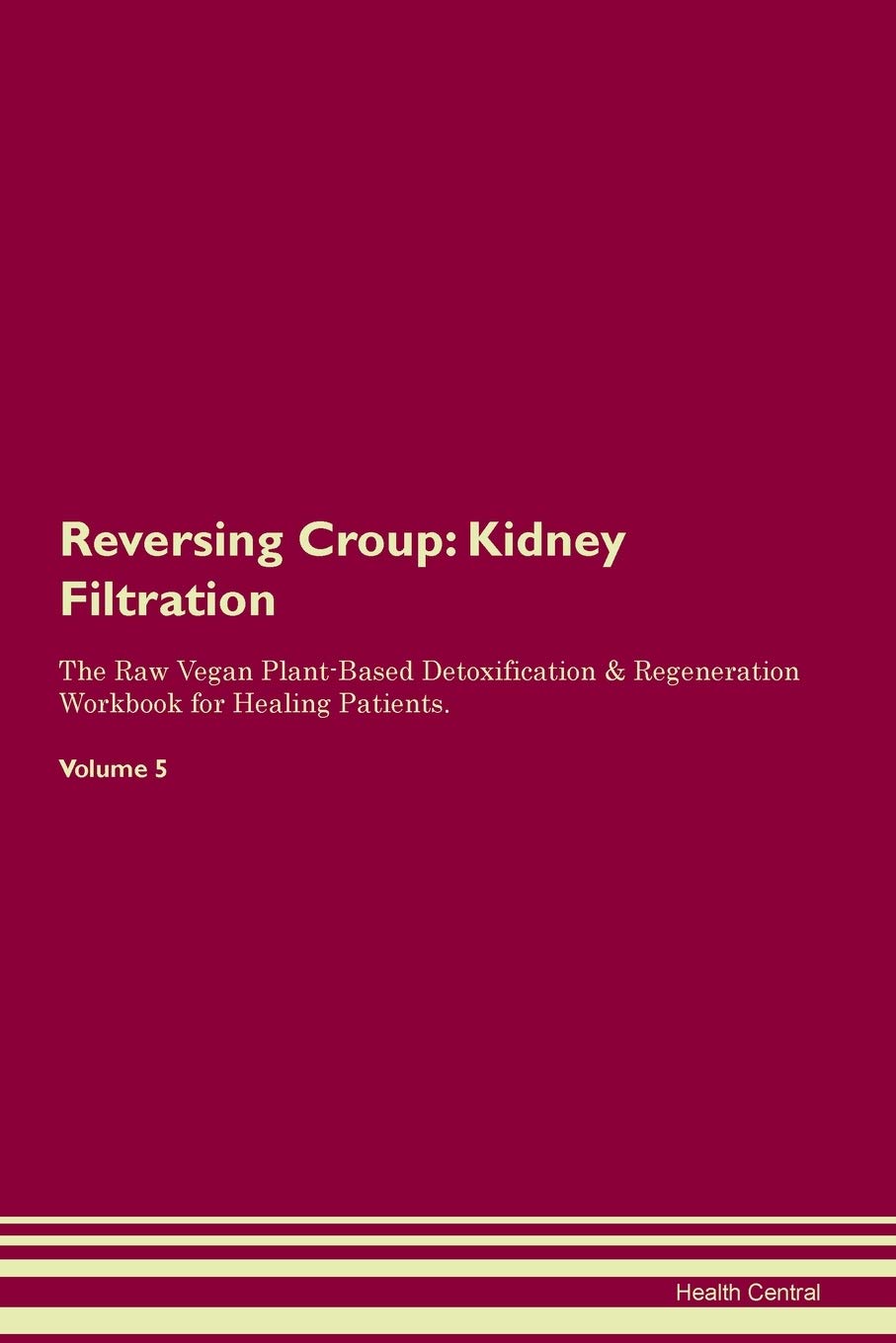 Reversing Croup: Kidney Filtration The Raw Vegan Plant-Based Detoxification & Regeneration Workbook for Healing Patients. Volume 5 Medicine
