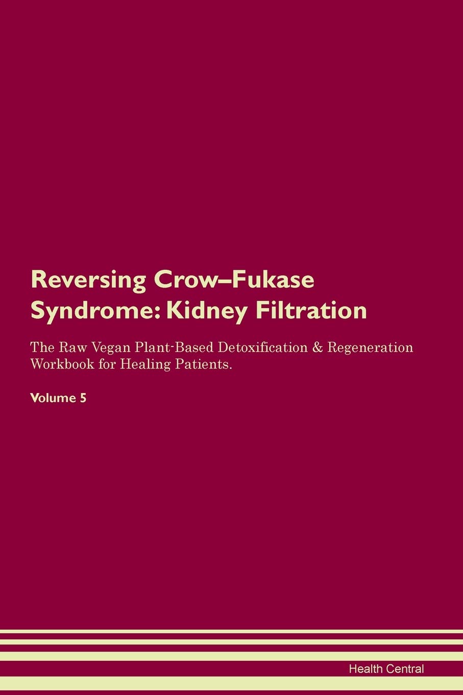 Reversing Crow-Fukase Syndrome: Kidney Filtration The Raw Vegan Plant-Based Detoxification & Regeneration Workbook for Healing Patients. Volume 5 Medicine