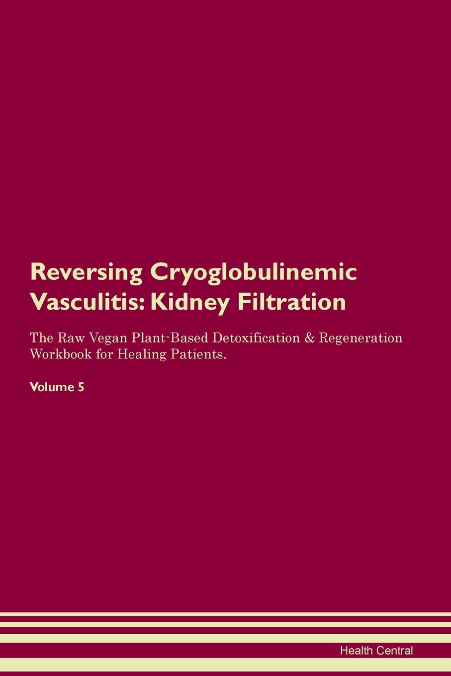 Reversing Cryoglobulinemic Vasculitis: Kidney Filtration The Raw Vegan Plant-Based Detoxification & Regeneration Workbook for Healing Patients. Volume 5 Medicine