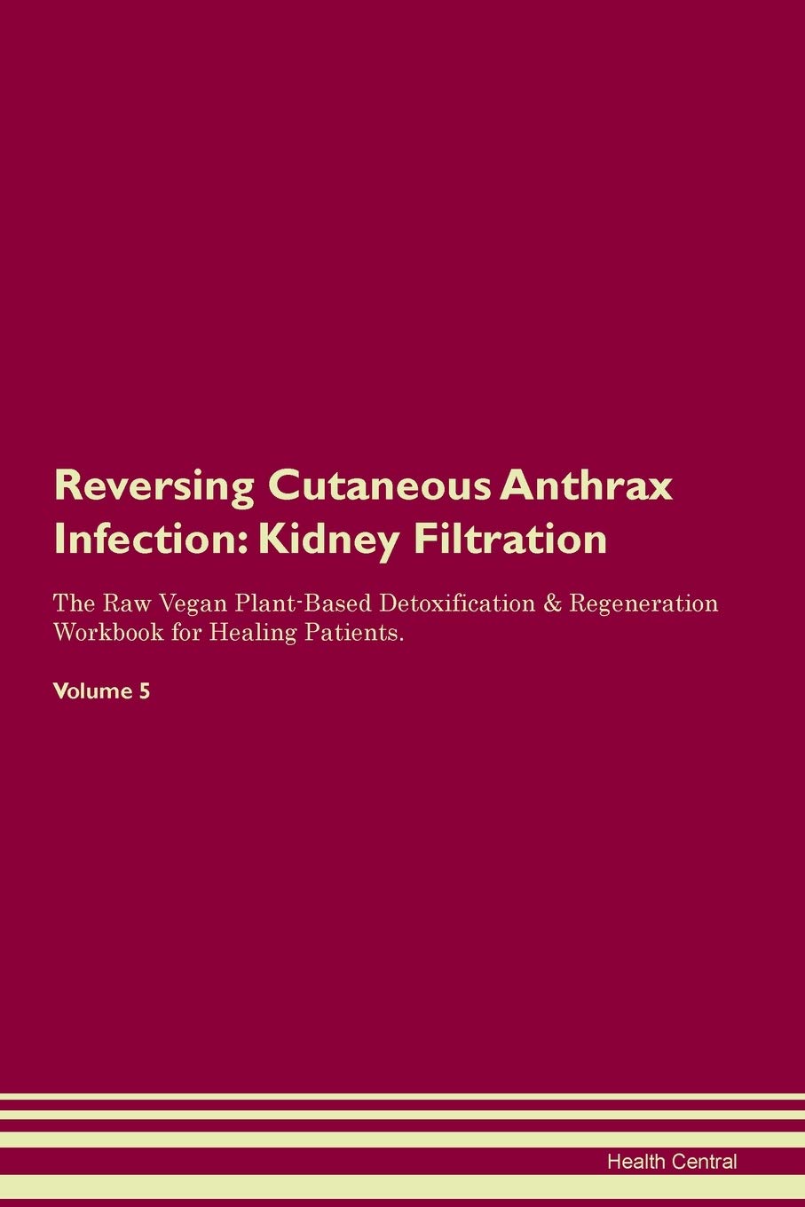 Reversing Cutaneous Anthrax Infection: Kidney Filtration The Raw Vegan Plant-Based Detoxification & Regeneration Workbook for Healing Patients. Volume 5 Medicine