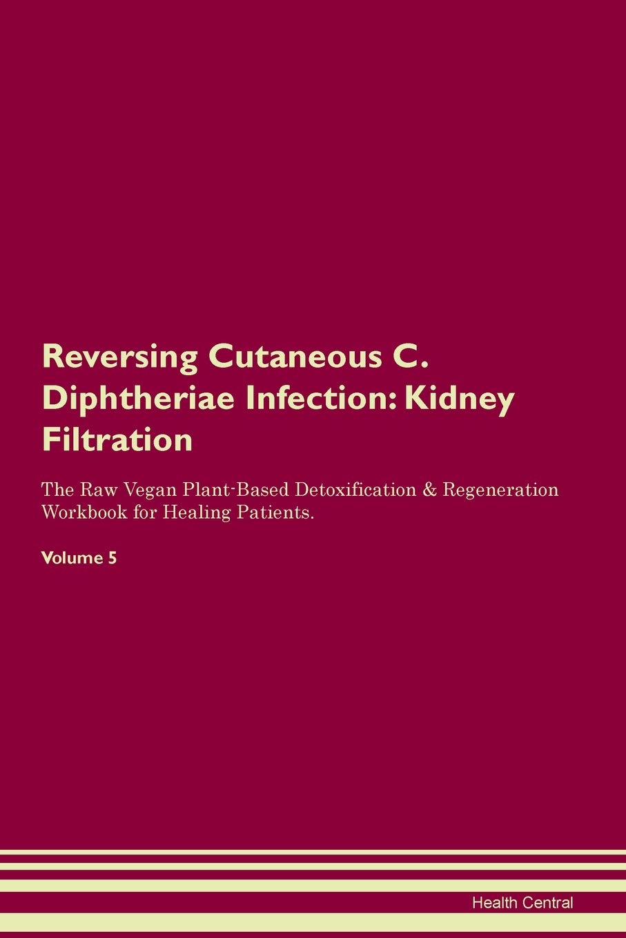Reversing Cutaneous C. Diphtheriae Infection: Kidney Filtration The Raw Vegan Plant-Based Detoxification & Regeneration Workbook for Healing Patients. Volume 5 Medicine