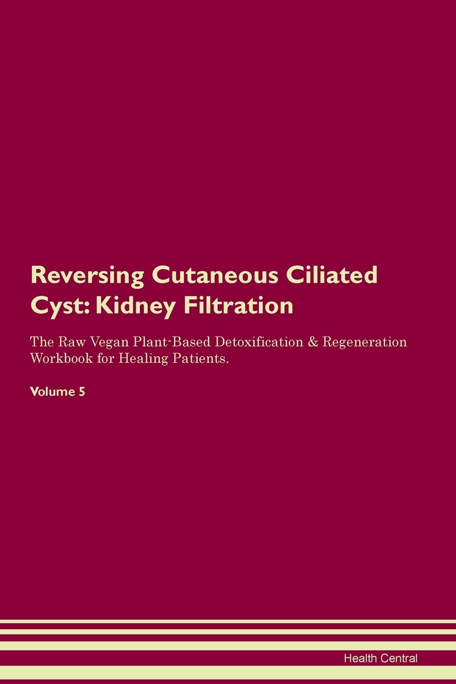 Reversing Cutaneous Ciliated Cyst: Kidney Filtration The Raw Vegan Plant-Based Detoxification & Regeneration Workbook for Healing Patients. Volume 5 Medicine