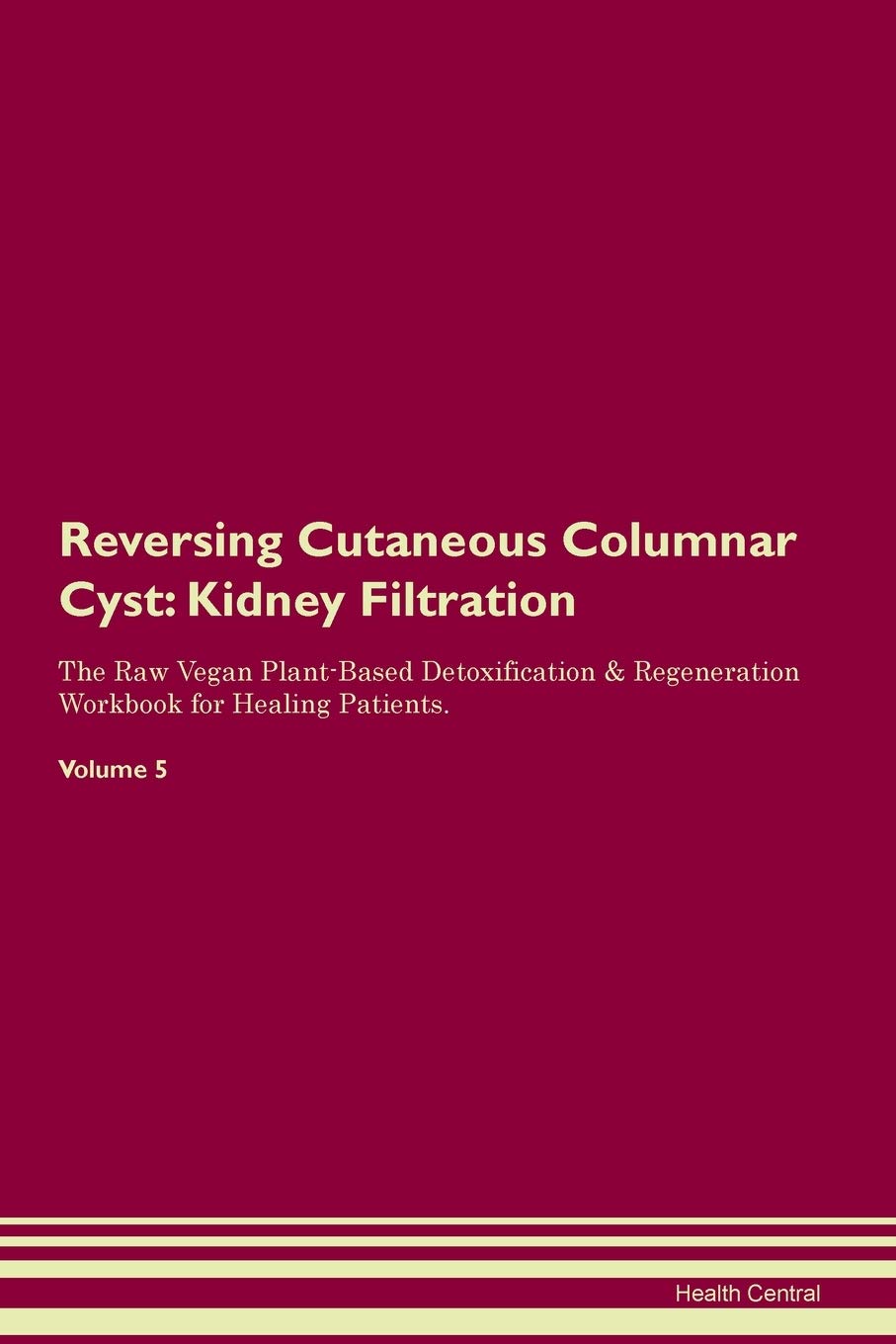 Reversing Cutaneous Columnar Cyst: Kidney Filtration The Raw Vegan Plant-Based Detoxification & Regeneration Workbook for Healing Patients. Volume 5 Medicine