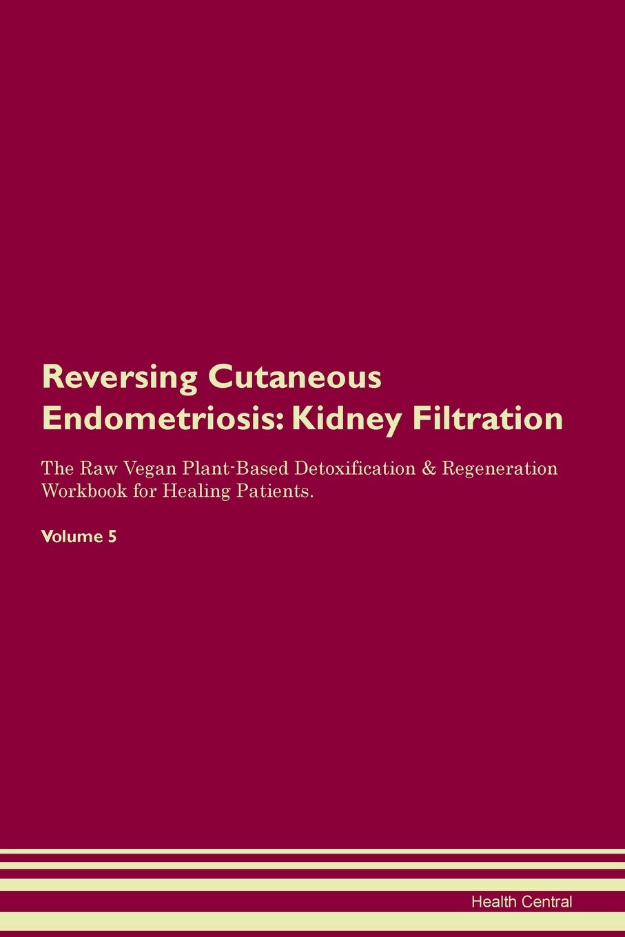 Reversing Cutaneous Endometriosis: Kidney Filtration The Raw Vegan Plant-Based Detoxification & Regeneration Workbook for Healing Patients. Volume 5 Medicine