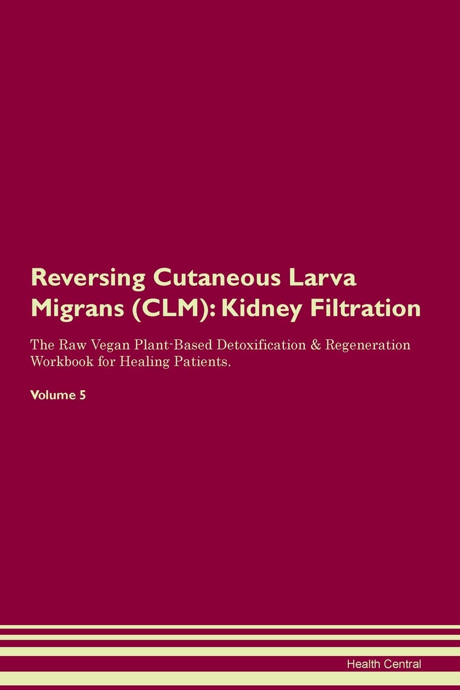 Reversing Cutaneous Larva Migrans (CLM): Kidney Filtration The Raw Vegan Plant-Based Detoxification & Regeneration Workbook for Healing Patients. Volume 5 Medicine