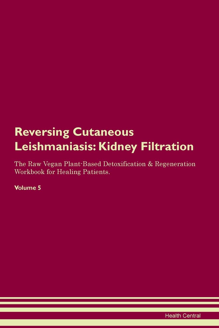 Reversing Cutaneous Leishmaniasis: Kidney Filtration The Raw Vegan Plant-Based Detoxification & Regeneration Workbook for Healing Patients. Volume 5 Medicine