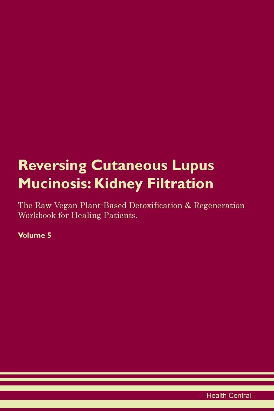 Reversing Cutaneous Lupus Mucinosis: Kidney Filtration The Raw Vegan Plant-Based Detoxification & Regeneration Workbook for Healing Patients. Volume 5 Medicine