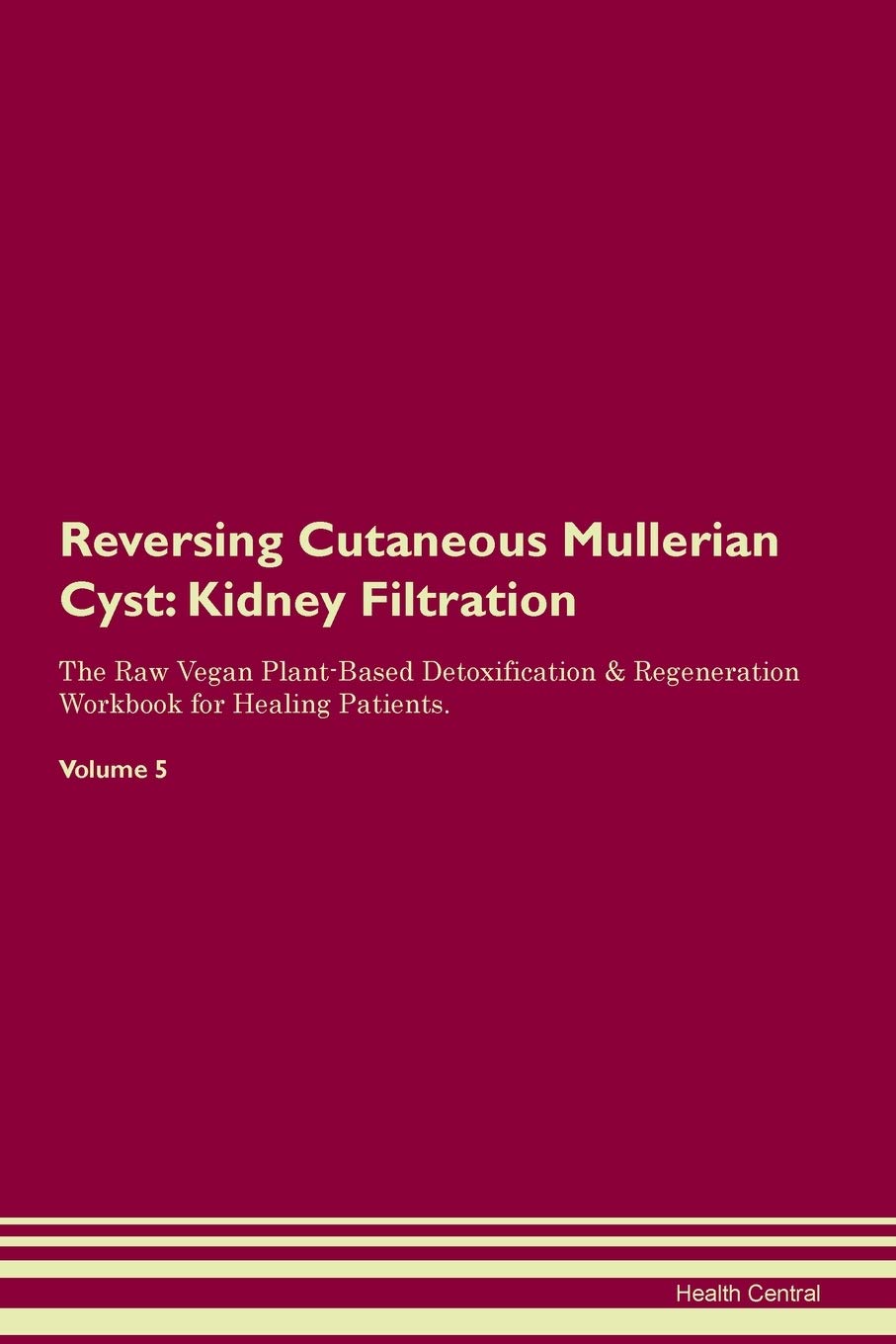 Reversing Cutaneous Mullerian Cyst: Kidney Filtration The Raw Vegan Plant-Based Detoxification & Regeneration Workbook for Healing Patients. Volume 5 Medicine