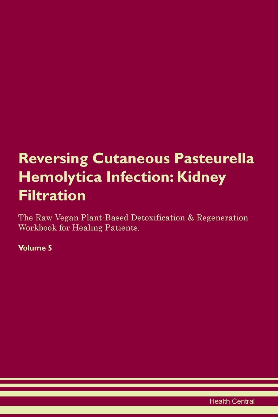 Reversing Cutaneous Pasteurella Hemolytica Infection: Kidney Filtration The Raw Vegan Plant-Based Detoxification & Regeneration Workbook for Healing Patients. Volume 5 Medicine