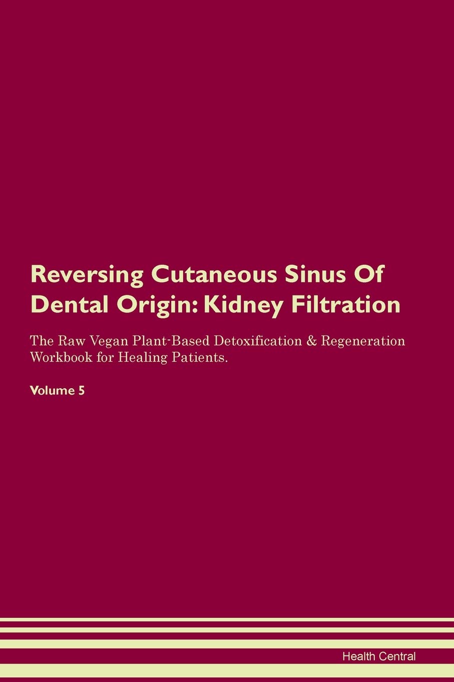 Reversing Cutaneous Sinus Of Dental Origin: Kidney Filtration The Raw Vegan Plant-Based Detoxification & Regeneration Workbook for Healing Patients. Volume 5 Medicine