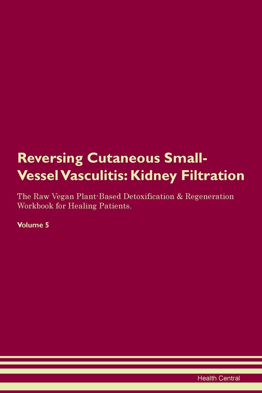 Reversing Cutaneous Small-Vessel Vasculitis: Kidney Filtration The Raw Vegan Plant-Based Detoxification & Regeneration Workbook for Healing Patients. Volume 5 Medicine